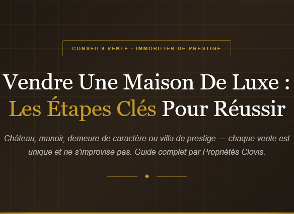 Toutes les étapes pour vendre une maison de luxe : estimation, préparation du bien, stratégie de commercialisation et négociation. Guide Propriétés Clovis.
